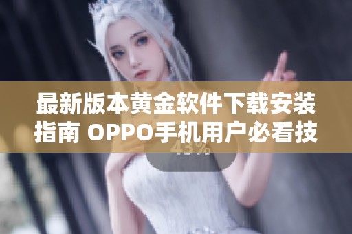 最新版本黄金软件下载安装指南 OPPO手机用户必看技巧与步骤