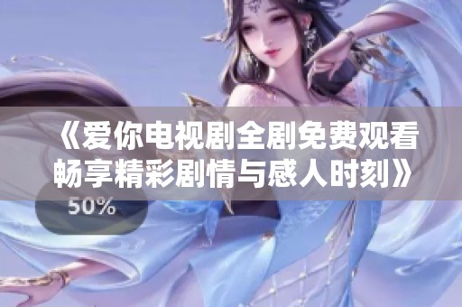 《爱你电视剧全剧免费观看畅享精彩剧情与感人时刻》