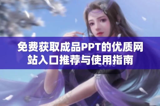 免费获取成品PPT的优质网站入口推荐与使用指南