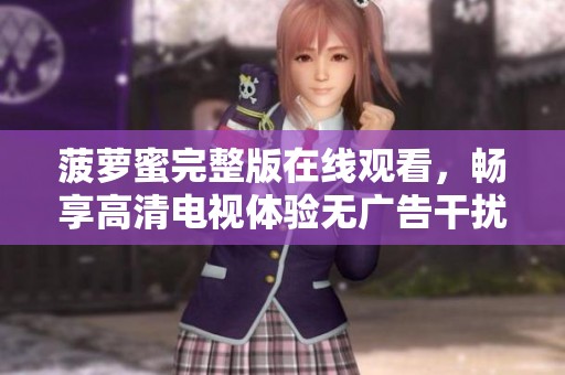 菠萝蜜完整版在线观看，畅享高清电视体验无广告干扰