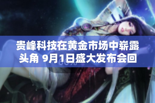 贵峰科技在黄金市场中崭露头角 9月1日盛大发布会回顾
