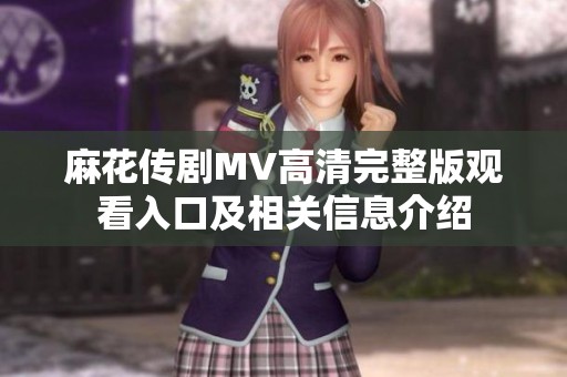 麻花传剧MV高清完整版观看入口及相关信息介绍