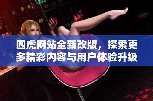 四虎网站全新改版，探索更多精彩内容与用户体验升级