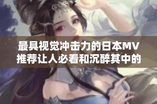 最具视觉冲击力的日本MV推荐让人必看和沉醉其中的作品合集
