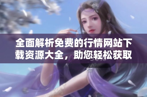全面解析免费的行情网站下载资源大全，助您轻松获取行情数据