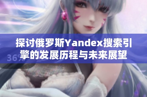 探讨俄罗斯Yandex搜索引擎的发展历程与未来展望