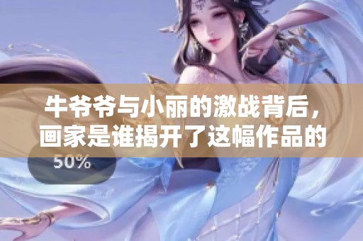 牛爷爷与小丽的激战背后，画家是谁揭开了这幅作品的奥秘