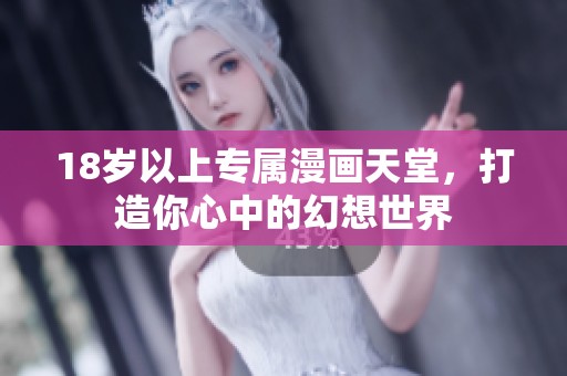 18岁以上专属漫画天堂，打造你心中的幻想世界