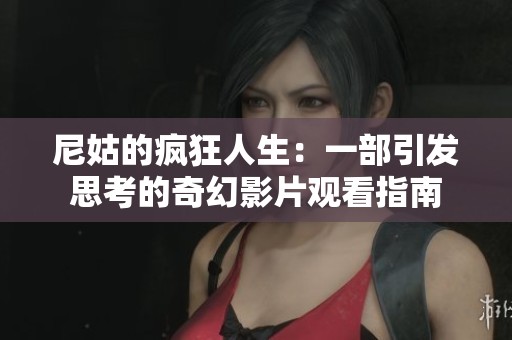 尼姑的疯狂人生：一部引发思考的奇幻影片观看指南