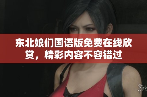 东北娘们国语版免费在线欣赏，精彩内容不容错过
