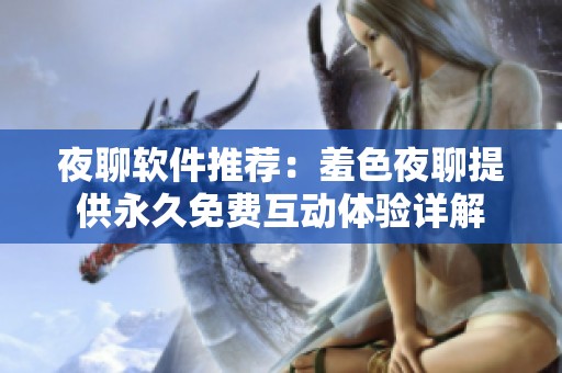 夜聊软件推荐：羞色夜聊提供永久免费互动体验详解