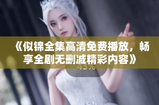 《似锦全集高清免费播放，畅享全剧无删减精彩内容》
