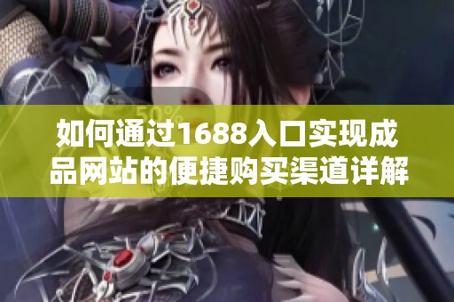 如何通过1688入口实现成品网站的便捷购买渠道详解