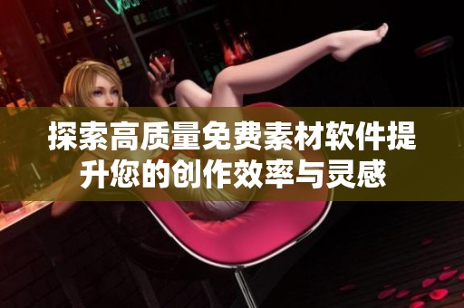 探索高质量免费素材软件提升您的创作效率与灵感