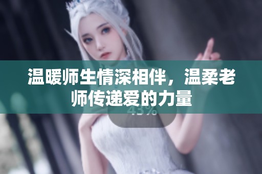 温暖师生情深相伴，温柔老师传递爱的力量