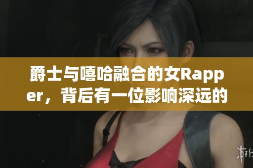 爵士与嘻哈融合的女Rapper，背后有一位影响深远的母亲