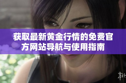 获取最新黄金行情的免费官方网站导航与使用指南