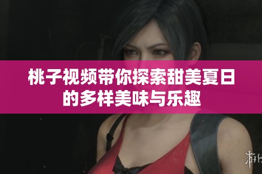 桃子视频带你探索甜美夏日的多样美味与乐趣