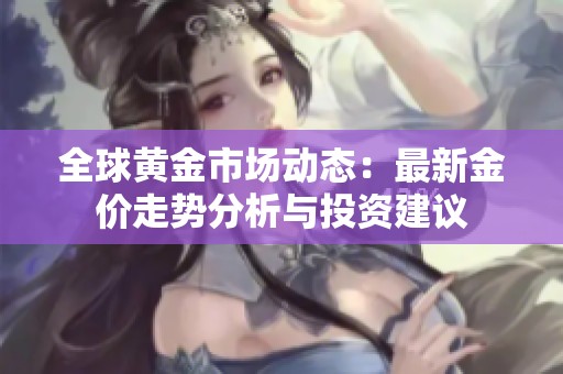 全球黄金市场动态：最新金价走势分析与投资建议