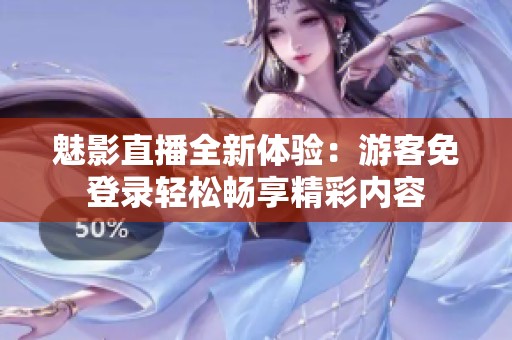 魅影直播全新体验：游客免登录轻松畅享精彩内容