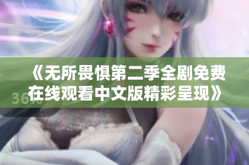 《无所畏惧第二季全剧免费在线观看中文版精彩呈现》