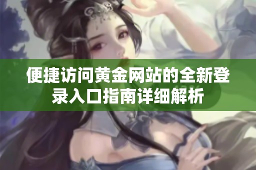 便捷访问黄金网站的全新登录入口指南详细解析