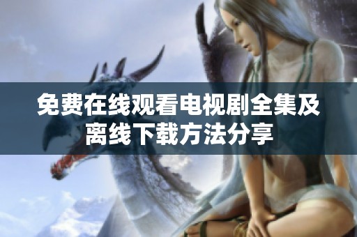 免费在线观看电视剧全集及离线下载方法分享