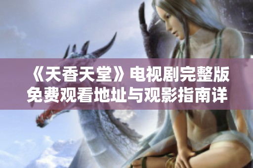 《天香天堂》电视剧完整版免费观看地址与观影指南详解
