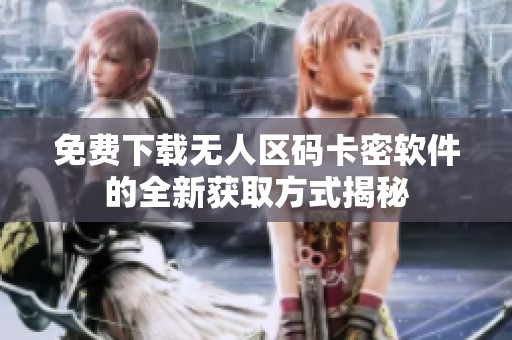 免费下载无人区码卡密软件的全新获取方式揭秘