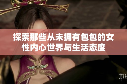 探索那些从未拥有包包的女性内心世界与生活态度