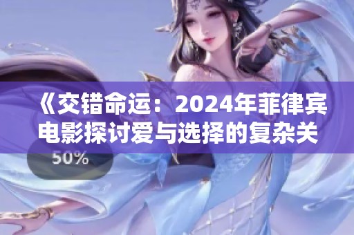 《交错命运：2024年菲律宾电影探讨爱与选择的复杂关系》