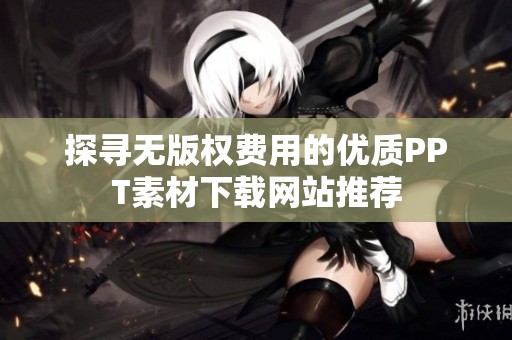 探寻无版权费用的优质PPT素材下载网站推荐
