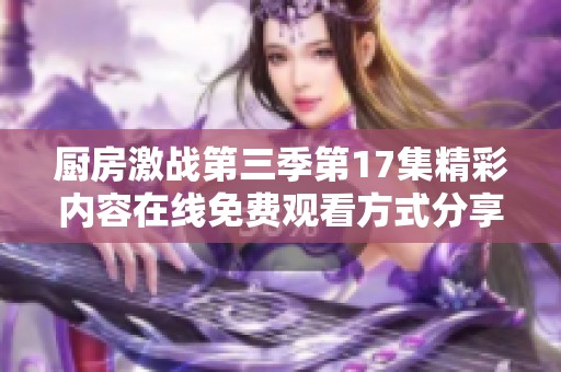 厨房激战第三季第17集精彩内容在线免费观看方式分享
