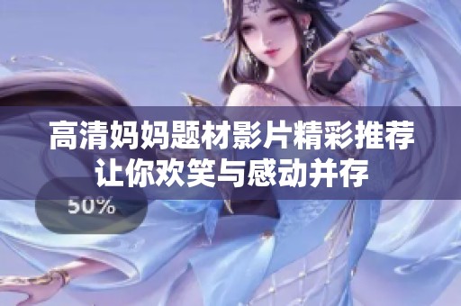 高清妈妈题材影片精彩推荐让你欢笑与感动并存