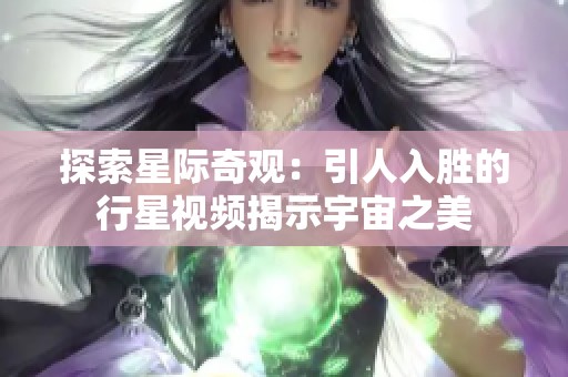 探索星际奇观：引人入胜的行星视频揭示宇宙之美