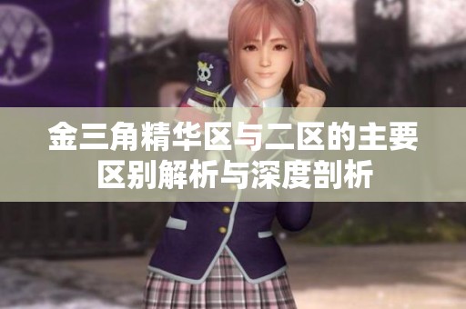金三角精华区与二区的主要区别解析与深度剖析