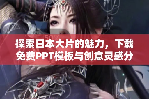 探索日本大片的魅力，下载免费PPT模板与创意灵感分享