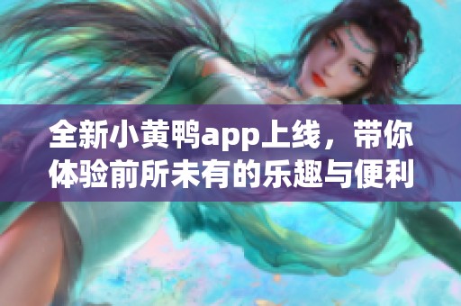 全新小黄鸭app上线，带你体验前所未有的乐趣与便利