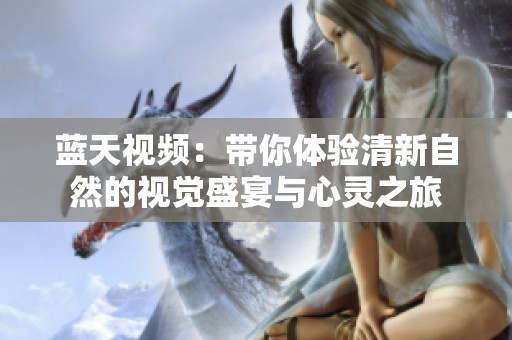 蓝天视频：带你体验清新自然的视觉盛宴与心灵之旅