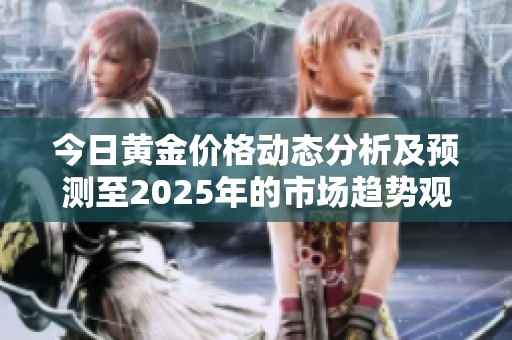 今日黄金价格动态分析及预测至2025年的市场趋势观察