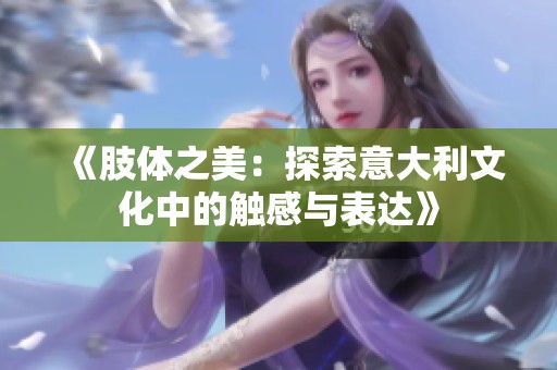 《肢体之美：探索意大利文化中的触感与表达》