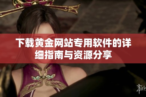 下载黄金网站专用软件的详细指南与资源分享