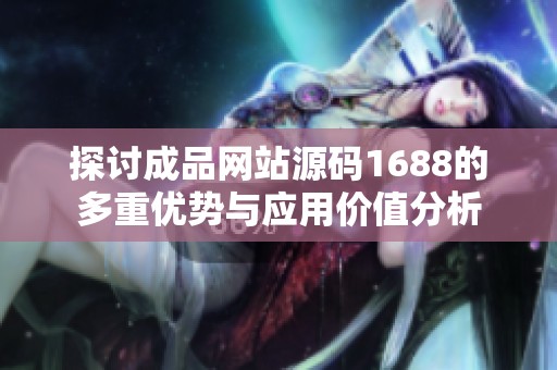 探讨成品网站源码1688的多重优势与应用价值分析