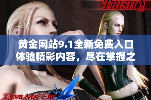 黄金网站9.1全新免费入口体验精彩内容，尽在掌握之中