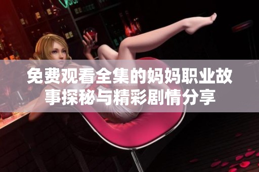 免费观看全集的妈妈职业故事探秘与精彩剧情分享