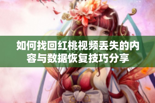 如何找回红桃视频丢失的内容与数据恢复技巧分享