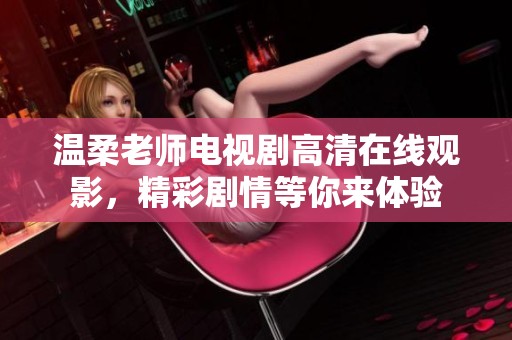 温柔老师电视剧高清在线观影，精彩剧情等你来体验