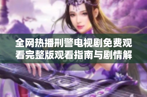 全网热播刑警电视剧免费观看完整版观看指南与剧情解析