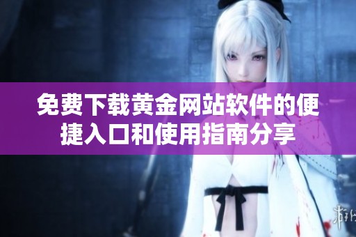 免费下载黄金网站软件的便捷入口和使用指南分享