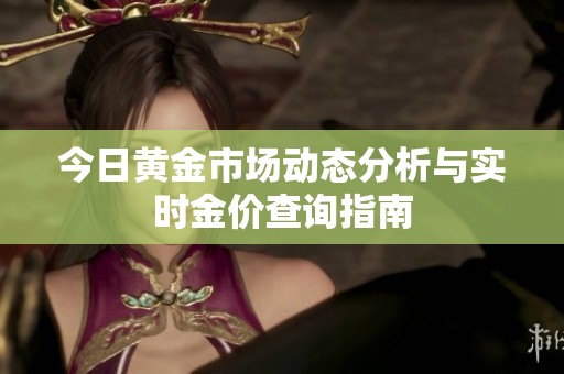 今日黄金市场动态分析与实时金价查询指南
